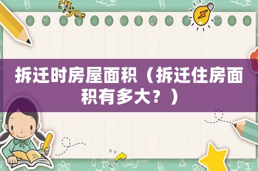 拆遷時房屋面積（拆遷住房面積有多大？）