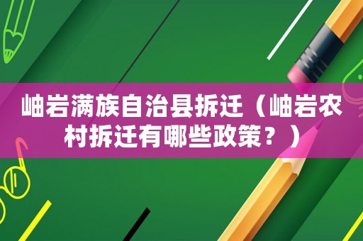 岫巖滿族自治縣拆遷（岫巖農村拆遷有哪些政策？）