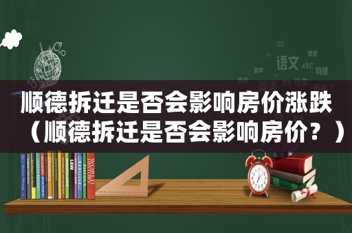 順德拆遷是否會影響房價漲跌（順德拆遷是否會影響房價？）