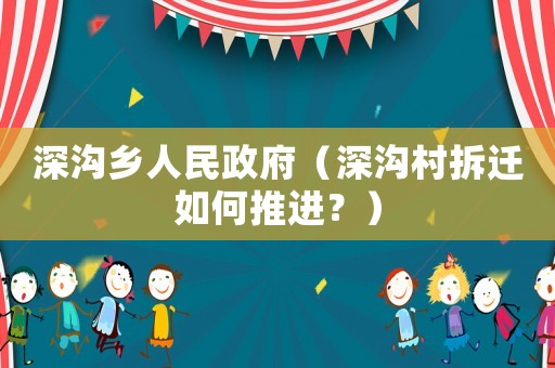 深溝鄉人民政府（深溝村拆遷如何推進？）