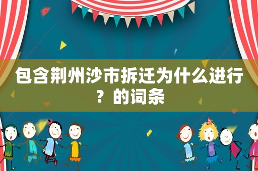 包含荊州沙市拆遷為什么進行？的詞條