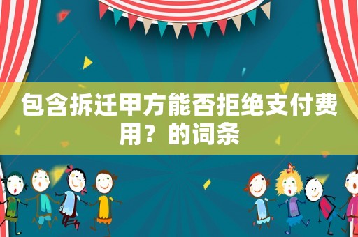 包含拆遷甲方能否拒絕支付費用？的詞條