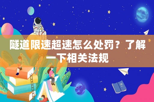 隧道限速超速怎么處罰？了解一下相關法規