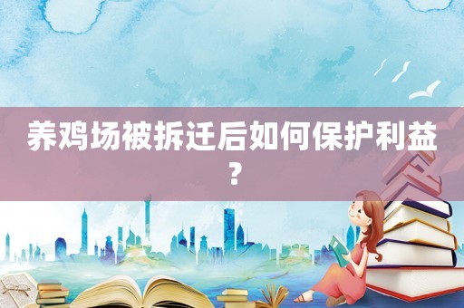 養雞場被拆遷后如何保護利益？