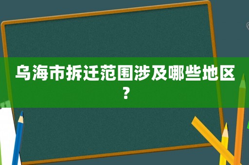 烏海市拆遷范圍涉及哪些地區？