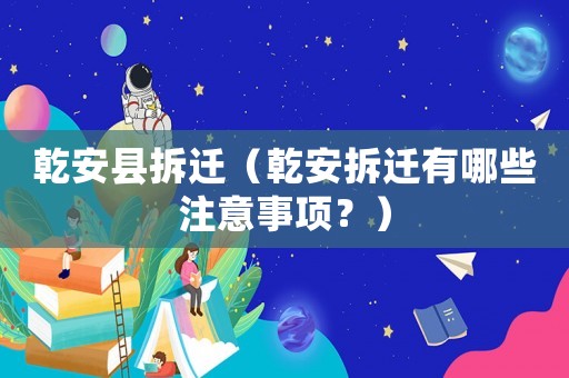 乾安縣拆遷（乾安拆遷有哪些注意事項？）