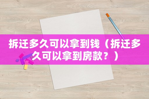 拆遷多久可以拿到錢（拆遷多久可以拿到房款？）