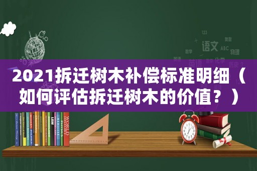 2021拆遷樹木補償標準明細（如何評估拆遷樹木的價值？）