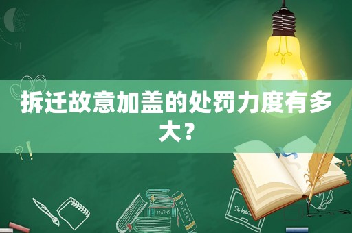 拆遷故意加蓋的處罰力度有多大？