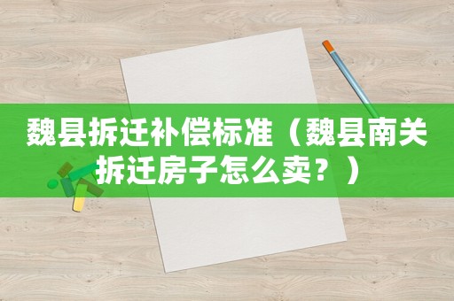 魏縣拆遷補償標準（魏縣南關拆遷房子怎么賣？）