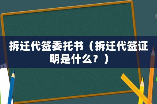 拆遷代簽委托書（拆遷代簽證明是什么？）