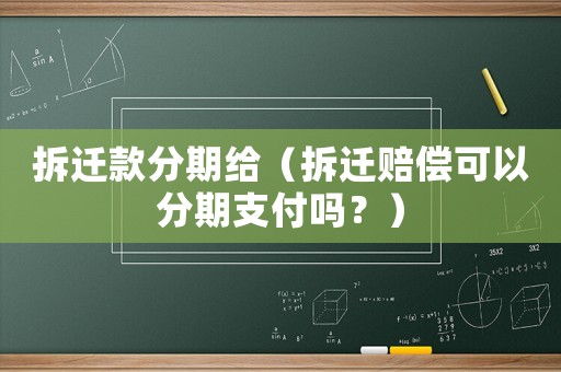 拆遷款分期給（拆遷賠償可以分期支付嗎？）