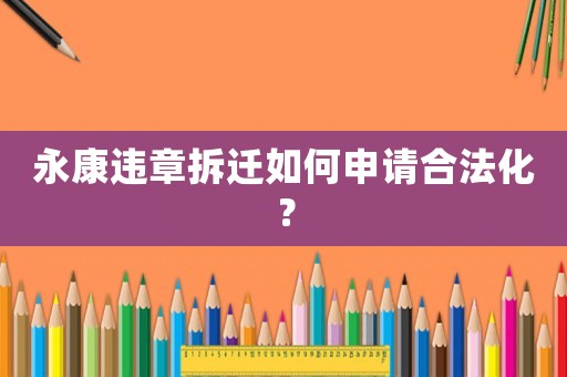 永康違章拆遷如何申請(qǐng)合法化？