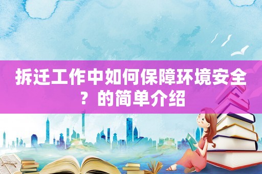 拆遷工作中如何保障環境安全？的簡單介紹