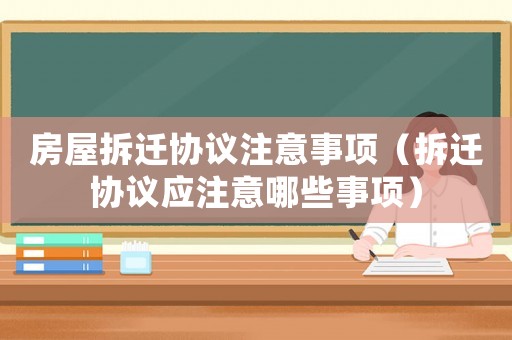 房屋拆遷協議注意事項（拆遷協議應注意哪些事項）