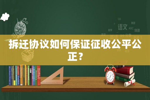拆遷協(xié)議如何保證征收公平公正？