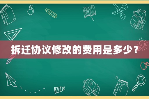拆遷協議修改的費用是多少？