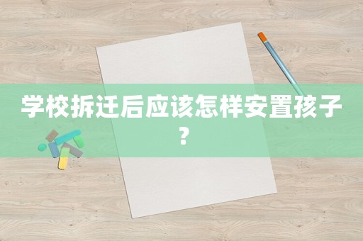 學校拆遷后應該怎樣安置孩子？