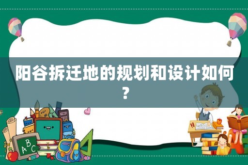 陽谷拆遷地的規劃和設計如何？