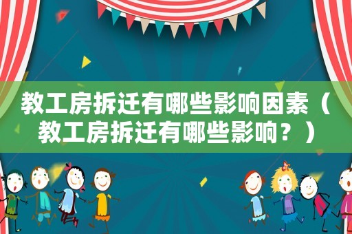 教工房拆遷有哪些影響因素（教工房拆遷有哪些影響？）