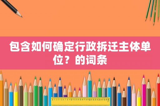 包含如何確定行政拆遷主體單位？的詞條