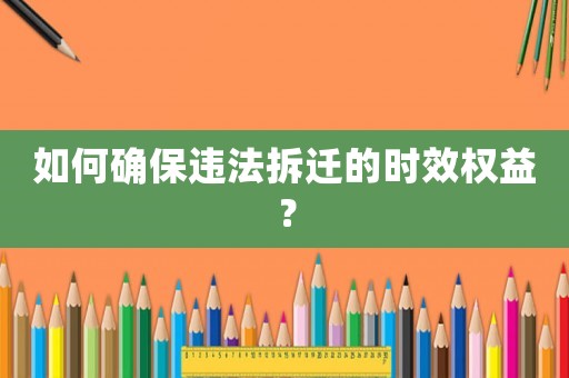 如何確保違法拆遷的時效權益？