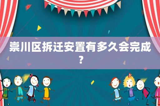 崇川區拆遷安置有多久會完成？