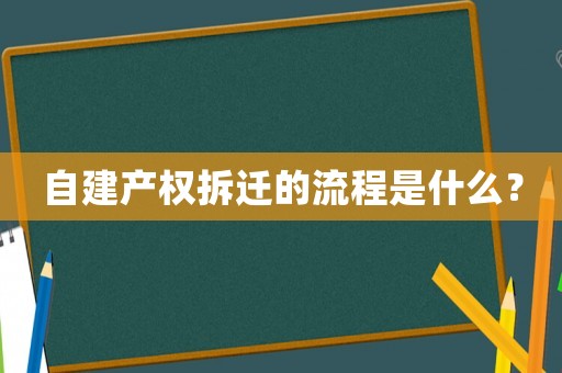 自建產(chǎn)權(quán)拆遷的流程是什么？