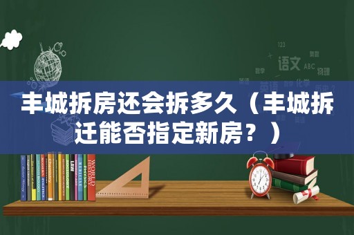 豐城拆房還會(huì)拆多久（豐城拆遷能否指定新房？）