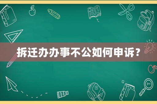 拆遷辦辦事不公如何申訴？