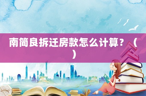 南簡良拆遷房款怎么計算？（）