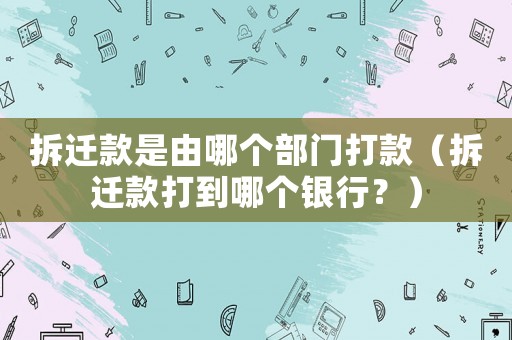 拆遷款是由哪個部門打款（拆遷款打到哪個銀行？）