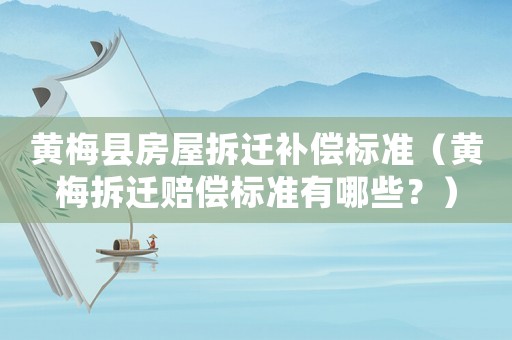 黃梅縣房屋拆遷補償標準（黃梅拆遷賠償標準有哪些？）
