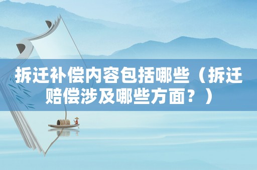 拆遷補償內容包括哪些（拆遷賠償涉及哪些方面？）