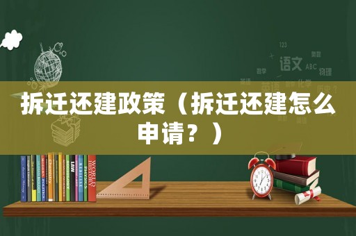 拆遷還建政策（拆遷還建怎么申請？）