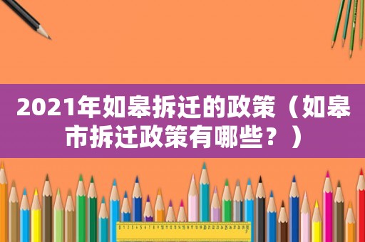 2021年如皋拆遷的政策（如皋市拆遷政策有哪些？）