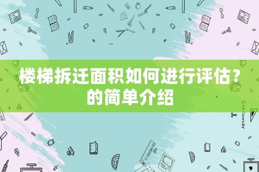 樓梯拆遷面積如何進行評估？的簡單介紹