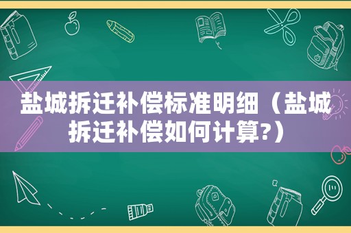 鹽城拆遷補償標準明細（鹽城拆遷補償如何計算?）