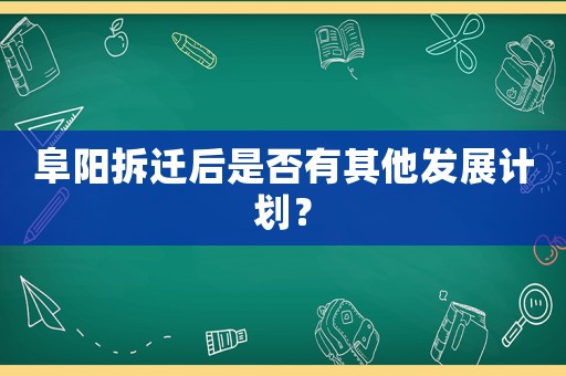 阜陽拆遷后是否有其他發(fā)展計劃？