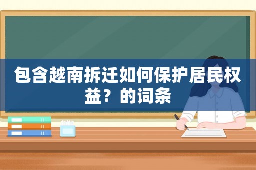 包含越南拆遷如何保護居民權益？的詞條