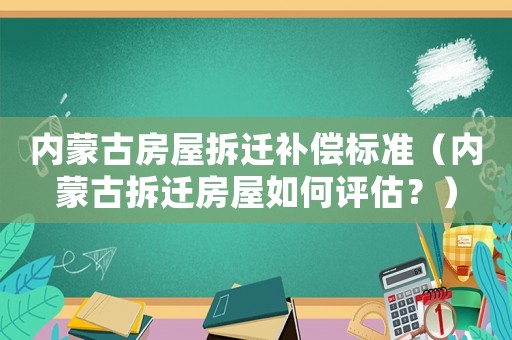 內(nèi)蒙古房屋拆遷補(bǔ)償標(biāo)準(zhǔn)（內(nèi)蒙古拆遷房屋如何評估？）