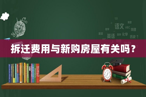 拆遷費用與新購房屋有關嗎？