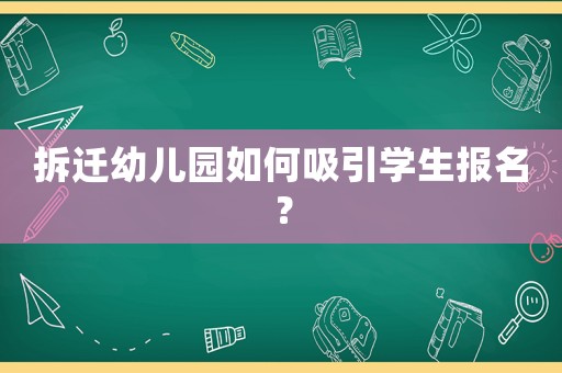 拆遷幼兒園如何吸引學(xué)生報名？