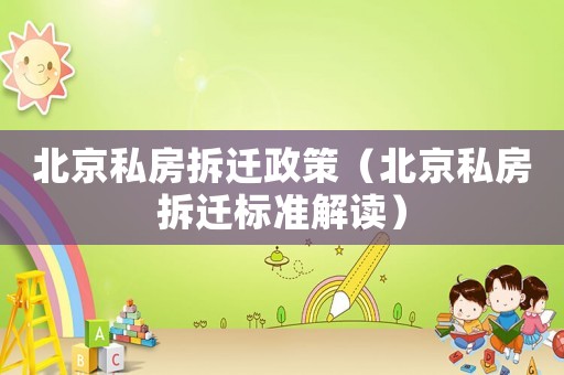 北京私房拆遷政策（北京私房拆遷標準解讀）