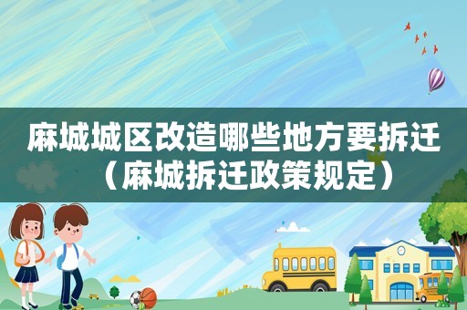 麻城城區改造哪些地方要拆遷（麻城拆遷政策規定）