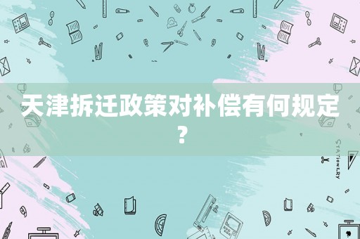 天津拆遷政策對補(bǔ)償有何規(guī)定？