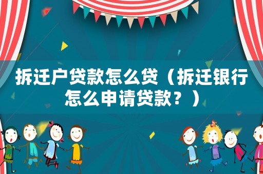 拆遷戶貸款怎么貸（拆遷銀行怎么申請貸款？）