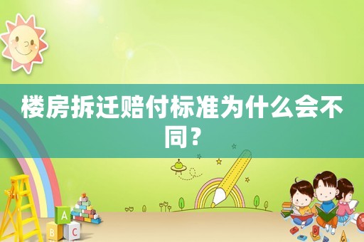 樓房拆遷賠付標準為什么會不同？