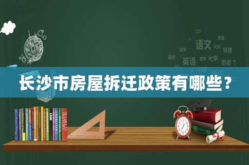 長沙市房屋拆遷政策有哪些？