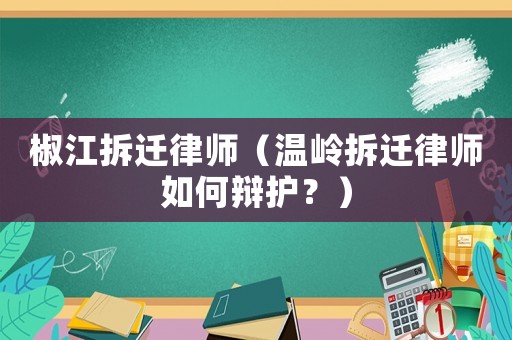 椒江拆遷律師（溫嶺拆遷律師如何辯護？）